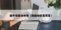 国外络腮胡帅哥（络腮胡欧美男星）