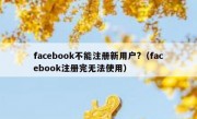 facebook不能注册新用户?（facebook注册完无法使用）
