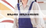 推特gb博主（推特ghs女博主推荐）