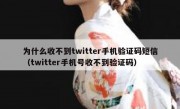 为什么收不到twitter手机验证码短信（twitter手机号收不到验证码）