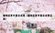 推特主页不显示点赞（推特主页不显示点赞记录）