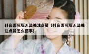 抖音国际版无法关注点赞（抖音国际版无法关注点赞怎么回事）
