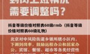 抖音等级价格对照表60级rmb（抖音等级价格对照表60级礼物）