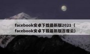 facebook安卓下载最新版2021（facebook安卓下载最新版百度云）