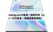 instagram只能发一张照片吗（ins一次只能发一张图或者视频吗）