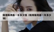 租借服务器一年多少钱（租用服务器一年多少钱）