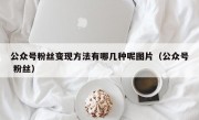 公众号粉丝变现方法有哪几种呢图片（公众号 粉丝）