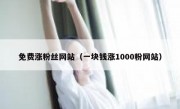 免费涨粉丝网站（一块钱涨1000粉网站）