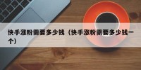 快手涨粉需要多少钱（快手涨粉需要多少钱一个）