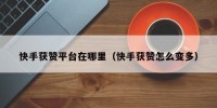 快手获赞平台在哪里（快手获赞怎么变多）
