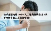 快手客服电话24小时人工服务热线投诉（快手电话客服人工服务电话）
