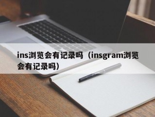 ins浏览会有记录吗（insgram浏览会有记录吗）