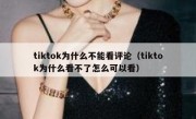 tiktok为什么不能看评论（tiktok为什么看不了怎么可以看）