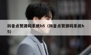 抖音点赞源码系统h5（抖音点赞源码系统h5）