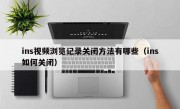ins视频浏览记录关闭方法有哪些（ins如何关闭）