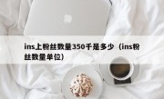 ins上粉丝数量350千是多少（ins粉丝数量单位）