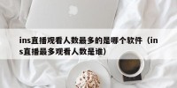 ins直播观看人数最多的是哪个软件（ins直播最多观看人数是谁）