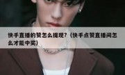 快手直播的赞怎么提现?（快手点赞直播间怎么才能中奖）