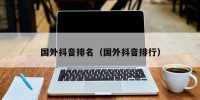 国外抖音排名（国外抖音排行）