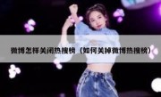 微博怎样关闭热搜榜（如何关掉微博热搜榜）