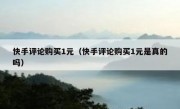 快手评论购买1元（快手评论购买1元是真的吗）