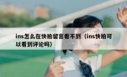 ins怎么在快拍留言看不到（ins快拍可以看到评论吗）