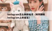 instagram怎么删除帖子（如何删除instagram上的留言）