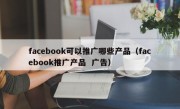 facebook可以推广哪些产品（facebook推广产品  广告）