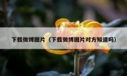 下载微博图片（下载微博图片对方知道吗）