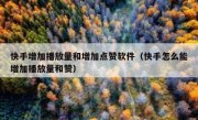 快手增加播放量和增加点赞软件（快手怎么能增加播放量和赞）