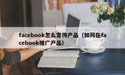 facebook怎么宣传产品（如何在facebook推广产品）