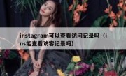 instagram可以查看访问记录吗（ins能查看访客记录吗）