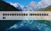 推特安卓版安装包百度云（推特安装包百度云盘）