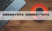 短视频自助下单平台（短视频购买人气的平台）