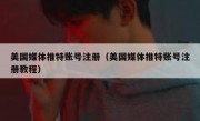 美国媒体推特账号注册（美国媒体推特账号注册教程）