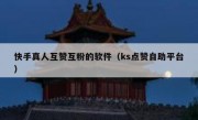 快手真人互赞互粉的软件（ks点赞自助平台）