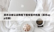 派币注册认证教程下载安装手机版（派币app注册）