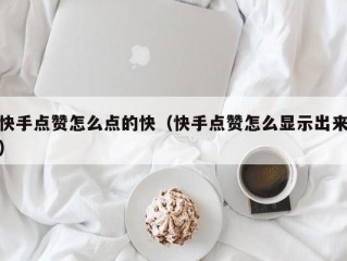 快手点赞怎么点的快（快手点赞怎么显示出来）