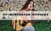 快手一键点赞评论助手在哪（快手评论批量点赞）