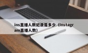 ins直播人数纪录是多少（instagram直播人数）