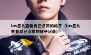 ins怎么查看自己点赞的帖子（ins怎么查看自己点赞的帖子记录）
