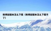 微博旧版本怎么下载（微博旧版本怎么下载不了）
