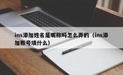 ins添加姓名是昵称吗怎么弄的（ins添加账号填什么）