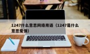 1247什么意思网络用语（1247是什么意思爱情）