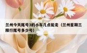 兰州今天尾号3的小车几点能走（兰州星期三限行尾号多少号）