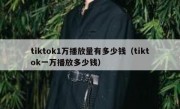 tiktok1万播放量有多少钱（tiktok一万播放多少钱）