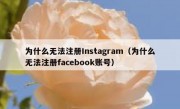 为什么无法注册Instagram（为什么无法注册facebook账号）