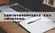 北京限行尾号即将轮换时间是几点（北京2026限行尾号轮换表）
