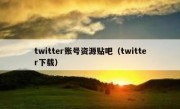 twitter账号资源贴吧（twitter下载）