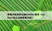 苹果手机如何注册twitter账号（twitter怎么注册苹果手机）